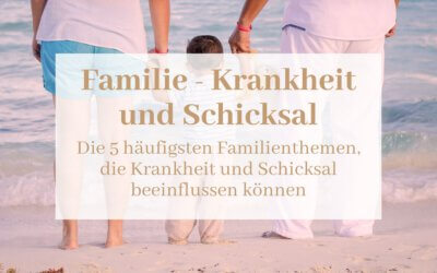 Die 5 häufigsten Familienthemen, die Krankheit und Schicksal beeinflussen können